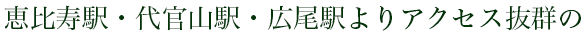 恵比寿駅・代官山駅・広尾駅よりアクセス抜群の